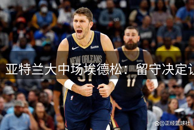 亚特兰大中场埃德松：留守决定让我倍感欣慰