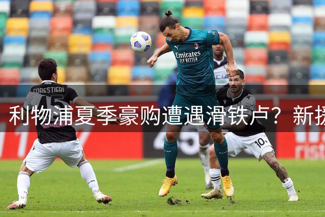 利物浦夏季豪购遭遇滑铁卢？新援集体表现不如预期