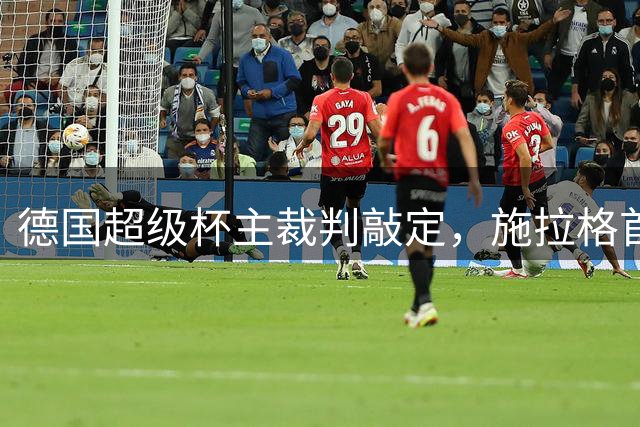 德国超级杯主裁判敲定，施拉格首执此赛事