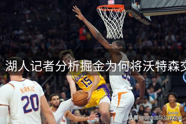 湖人记者分析掘金为何将沃特森交易至骑士而非湖人