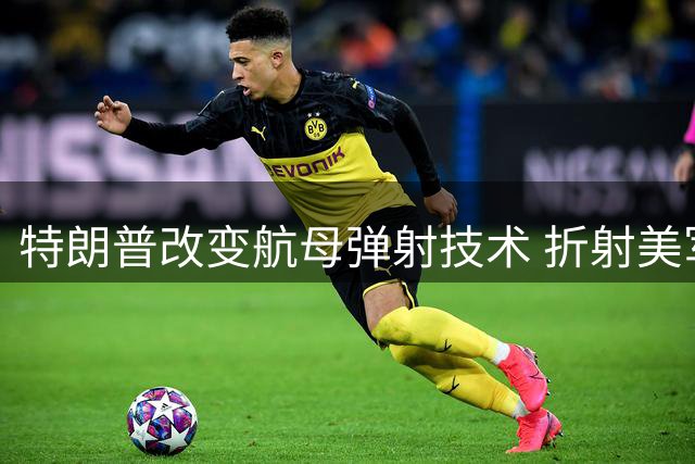 特朗普改变航母弹射技术 折射美军装备困境