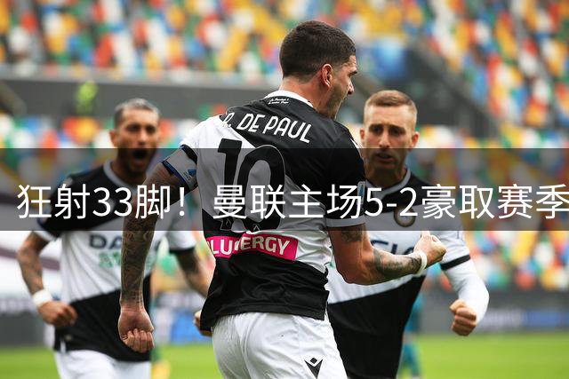 狂射33脚！曼联主场5-2豪取赛季首胜！B费轰出3球1助登顶射手榜