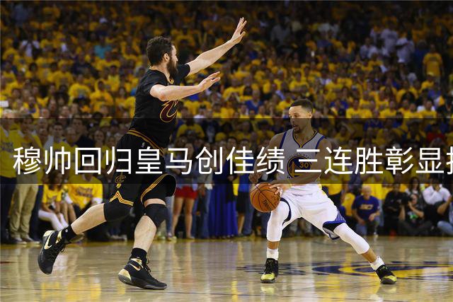 穆帅回归皇马创佳绩 三连胜彰显执教实力