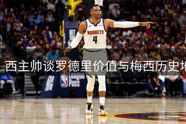 西主帅谈罗德里价值与梅西历史地位