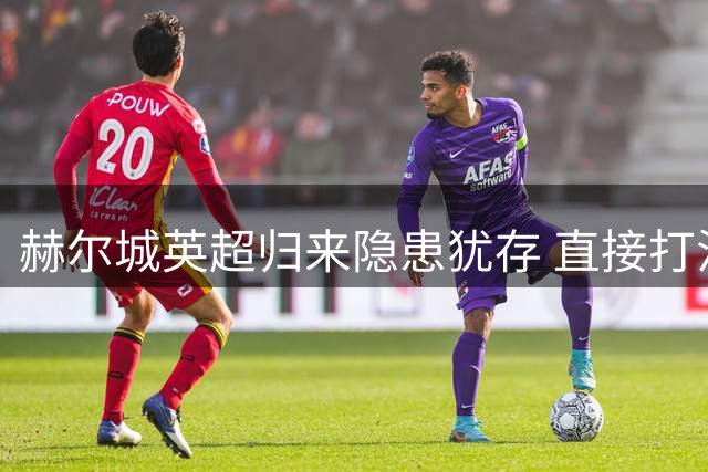 赫尔城英超归来隐患犹存 直接打法能否抵挡顶级联赛考验