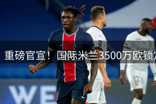 重磅官宣！国际米兰3500万欧锁定利物浦中场大将琼斯