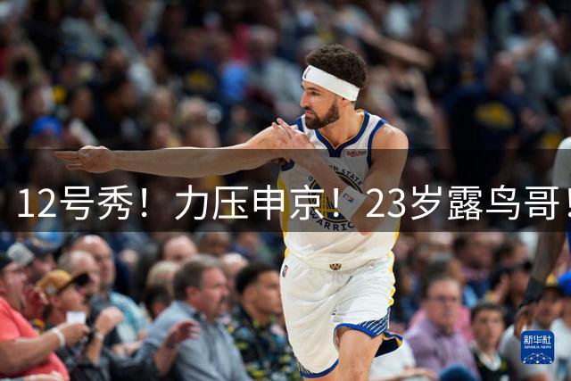 12号秀！力压申京！23岁露鸟哥！又有球打了？