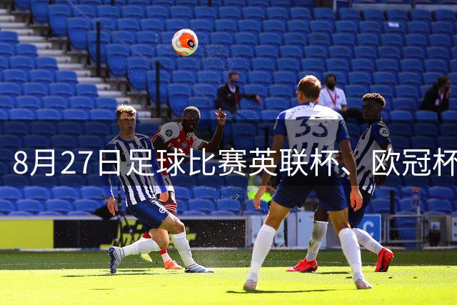 8月27日足球比赛英联杯、欧冠杯、西甲、巴西杯赛事分析、比赛预测